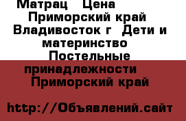 Матрац › Цена ­ 1 000 - Приморский край, Владивосток г. Дети и материнство » Постельные принадлежности   . Приморский край